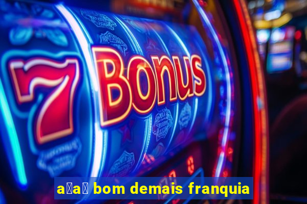 a莽a铆 bom demais franquia